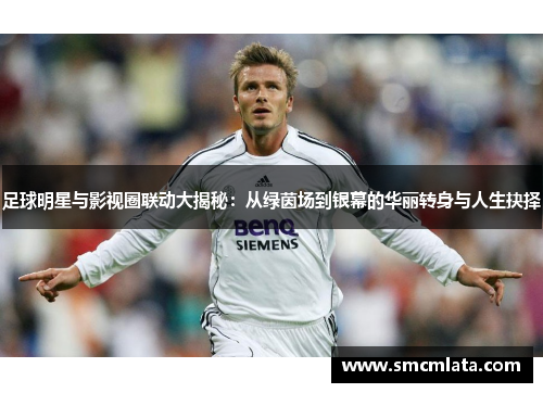 足球明星与影视圈联动大揭秘：从绿茵场到银幕的华丽转身与人生抉择