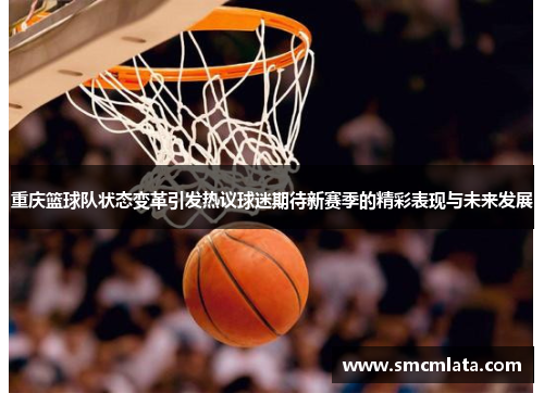 重庆篮球队状态变革引发热议球迷期待新赛季的精彩表现与未来发展