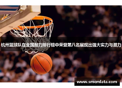杭州篮球队在全国耐力排行榜中荣登第八名展现出强大实力与潜力