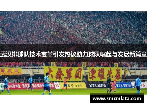 武汉排球队技术变革引发热议助力球队崛起与发展新篇章