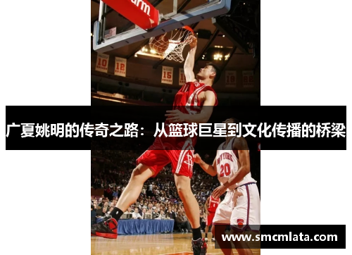 广夏姚明的传奇之路：从篮球巨星到文化传播的桥梁