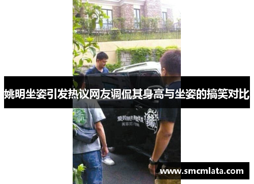 姚明坐姿引发热议网友调侃其身高与坐姿的搞笑对比