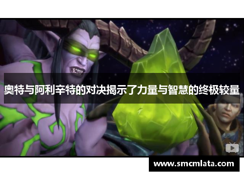 奥特与阿利辛特的对决揭示了力量与智慧的终极较量
