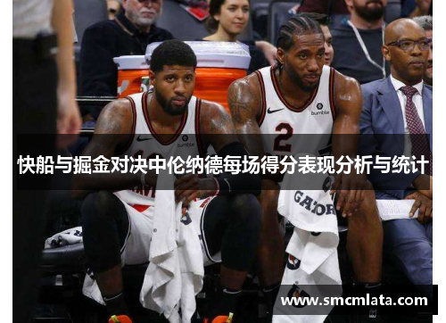 快船与掘金对决中伦纳德每场得分表现分析与统计