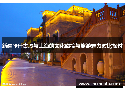 新疆咔什古城与上海的文化碰撞与旅游魅力对比探讨